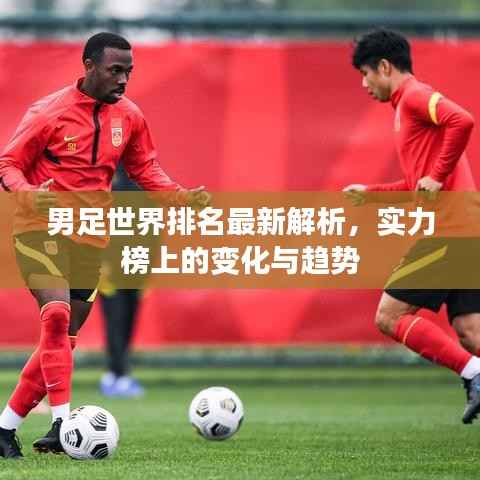 男足世界排名最新解析,实力榜上的变化与趋势