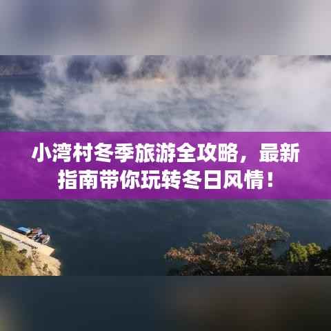 小湾村冬季旅游全攻略，最新指南带你玩转冬日风情！