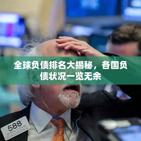 全球负债排名大揭秘,各国负债状况一览无余