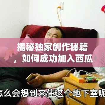 揭秘独家创作秘籍,如何成功加入西瓜视频独家创作计划!