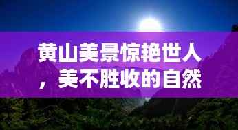 黄山美景惊艳世人，美不胜收的自然风光百度收录上榜标题