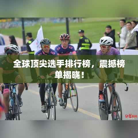 全球顶尖选手排行榜,震撼榜单揭晓!