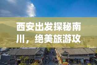 西安出发探秘南川，绝美旅游攻略之旅