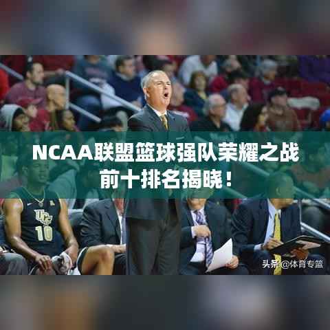 NCAA联盟篮球强队荣耀之战前十排名揭晓!