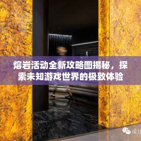 熔岩活动全新攻略图揭秘,探索未知游戏世界的极致体验