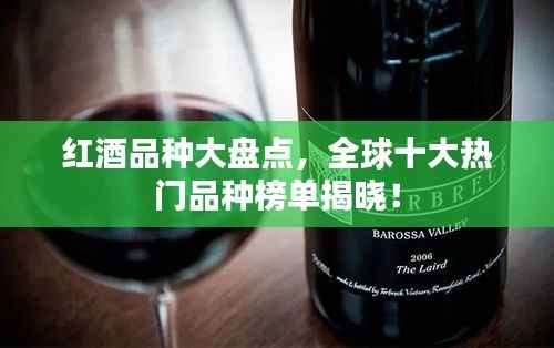 红酒品种大盘点,全球十大热门品种榜单揭晓!