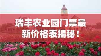 瑞丰农业园门票最新价格表揭秘!
