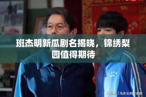 班杰明新瓜剧名揭晓,锦绣梨园值得期待