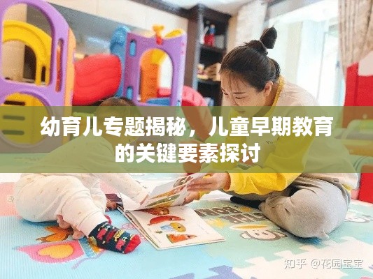 幼育儿专题揭秘,儿童早期教育的关键要素探讨