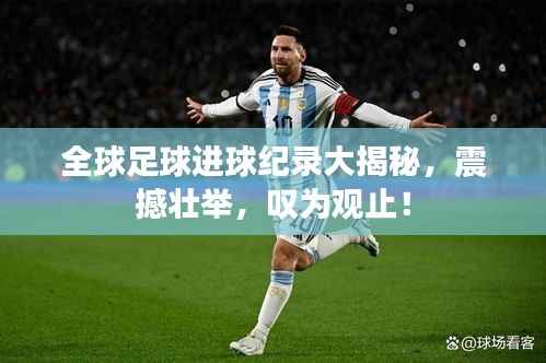 全球足球进球纪录大揭秘，震撼壮举，叹为观止！
