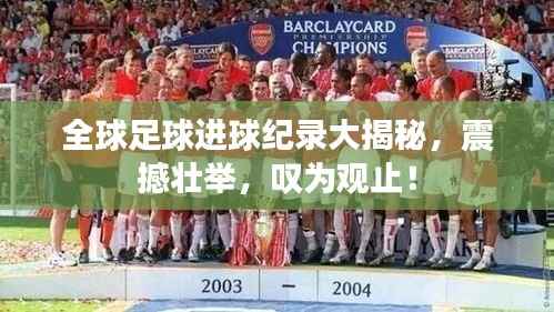 全球足球进球纪录大揭秘,震撼壮举,叹为观止!
