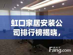 虹口家居安装公司排行榜揭晓,优质安装服务一览无余!