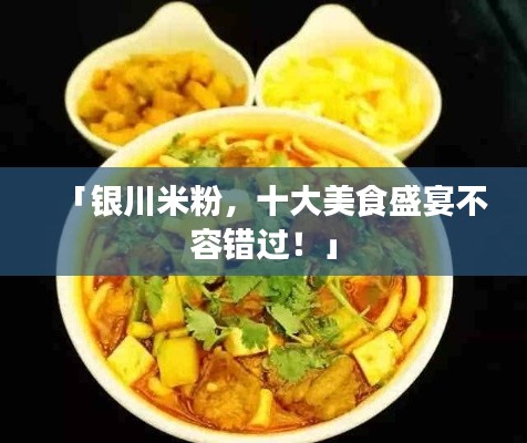 「银川米粉,十大美食盛宴不容错过!」