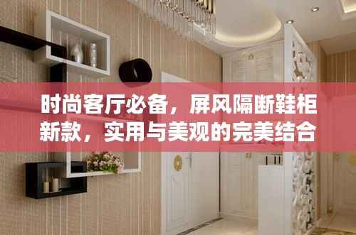 时尚客厅必备，屏风隔断鞋柜新款，实用与美观的完美结合