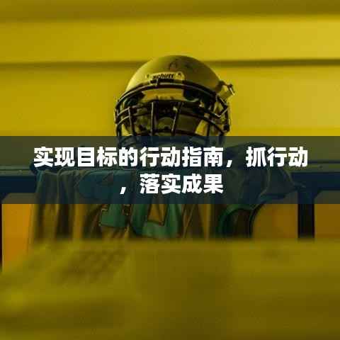 实现目标的行动指南,抓行动,落实成果
