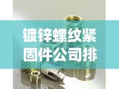 镀锌螺纹紧固件公司排名揭晓,行业影响力榜单,引领市场潮流!