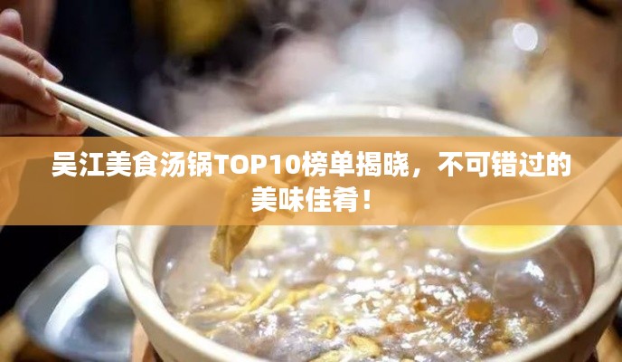 吴江美食汤锅TOP10榜单揭晓,不可错过的美味佳肴!