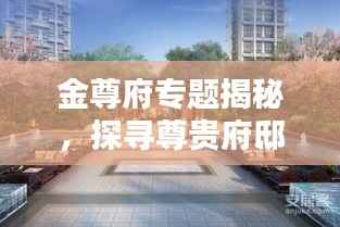 金尊府专题揭秘，探寻尊贵府邸的奥秘之门