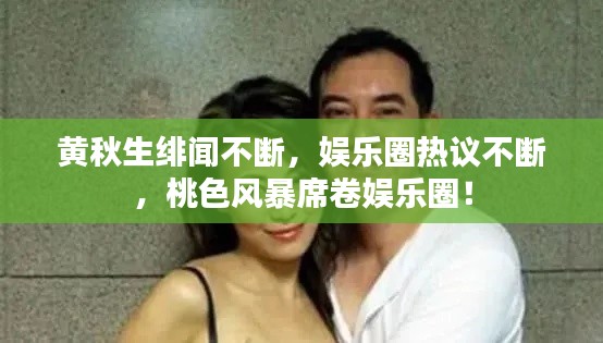 黄秋生绯闻不断,娱乐圈热议不断,桃色风暴席卷娱乐圈!