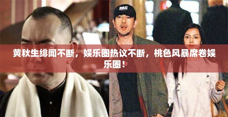 黄秋生绯闻不断,娱乐圈热议不断,桃色风暴席卷娱乐圈!