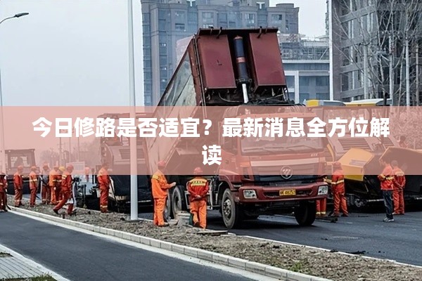 今日修路是否适宜?最新消息全方位解读