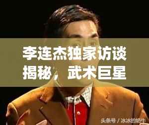 李连杰独家访谈揭秘,武术巨星的成功秘诀与人生智慧探索