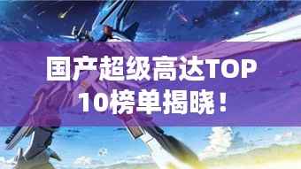 国产超级高达TOP10榜单揭晓!