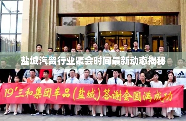 盐城汽贸行业聚会时间最新动态揭秘