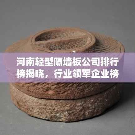 河南轻型隔墙板公司排行榜揭晓,行业领军企业榜单揭秘!