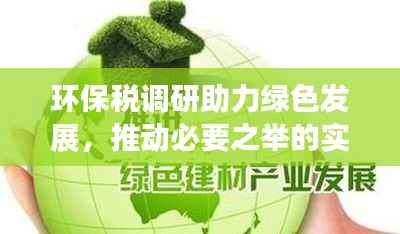环保税调研助力绿色发展，推动必要之举的实施