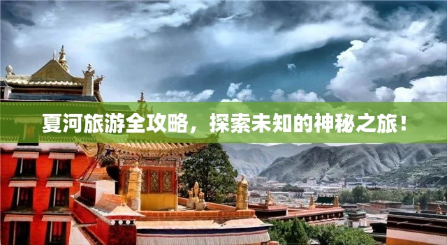 夏河旅游全攻略,探索未知的神秘之旅!