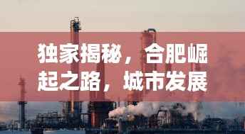 独家揭秘,合肥崛起之路,城市发展的惊人内幕!