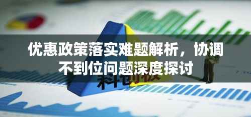 优惠政策落实难题解析,协调不到位问题深度探讨