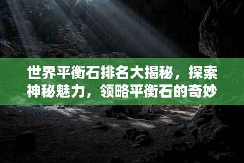 世界平衡石排名大揭秘,探索神秘魅力,领略平衡石的奇妙世界