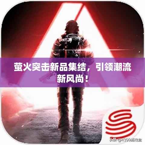 萤火突击新品集结,引领潮流新风尚!