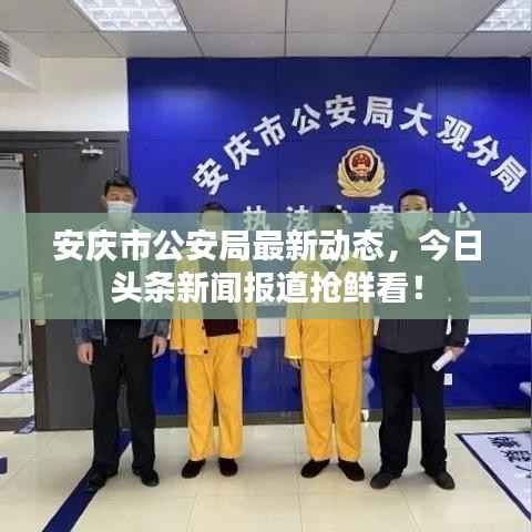 安庆市公安局最新动态,今日头条新闻报道抢鲜看!