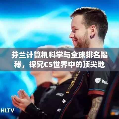 芬兰计算机科学与全球排名揭秘,探究CS世界中的顶尖地位
