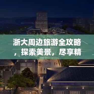 浙大周边旅游全攻略,探索美景,尽享精彩之旅!