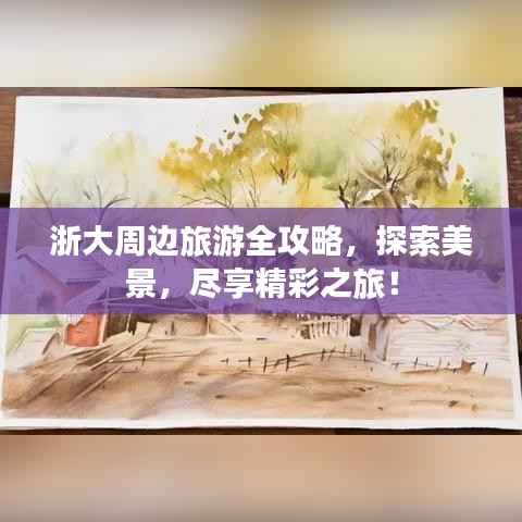 浙大周边旅游全攻略,探索美景,尽享精彩之旅!