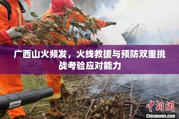 广西山火频发,火线救援与预防双重挑战考验应对能力