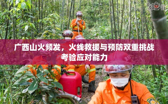 广西山火频发,火线救援与预防双重挑战考验应对能力