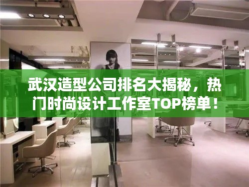武汉造型公司排名大揭秘，热门时尚设计工作室TOP榜单！