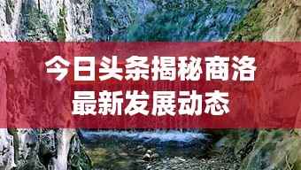 今日头条揭秘商洛最新发展动态