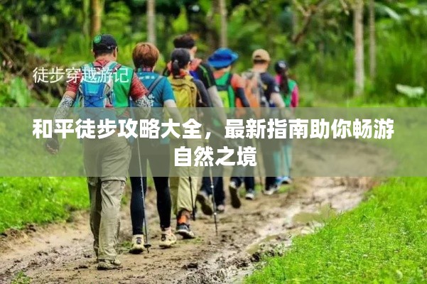 和平徒步攻略大全,最新指南助你畅游自然之境
