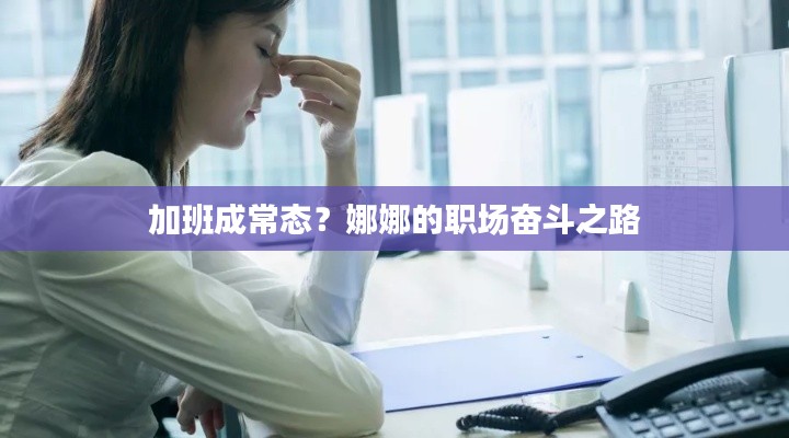 加班成常态?娜娜的职场奋斗之路