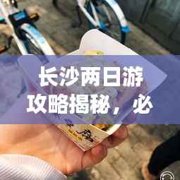 长沙两日游攻略揭秘，必玩景点、美食一网打尽！