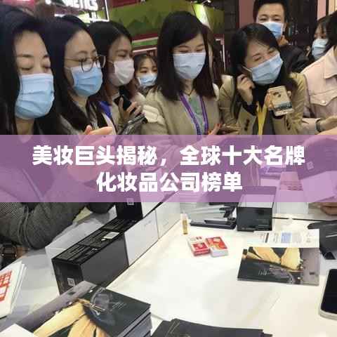 美妆巨头揭秘,全球十大名牌化妆品公司榜单