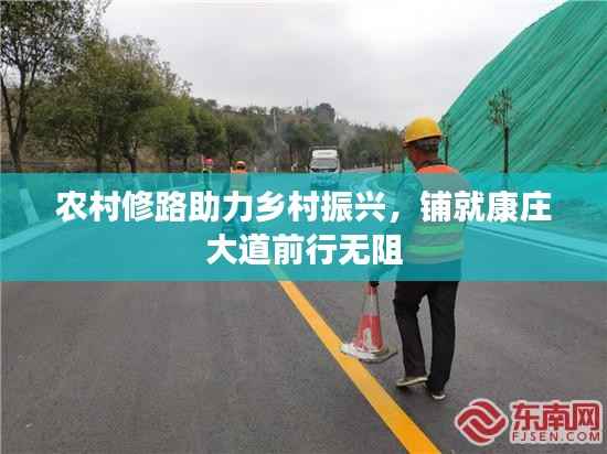 农村修路助力乡村振兴,铺就康庄大道前行无阻