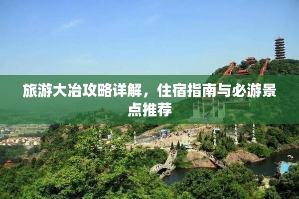 旅游大冶攻略详解,住宿指南与必游景点推荐