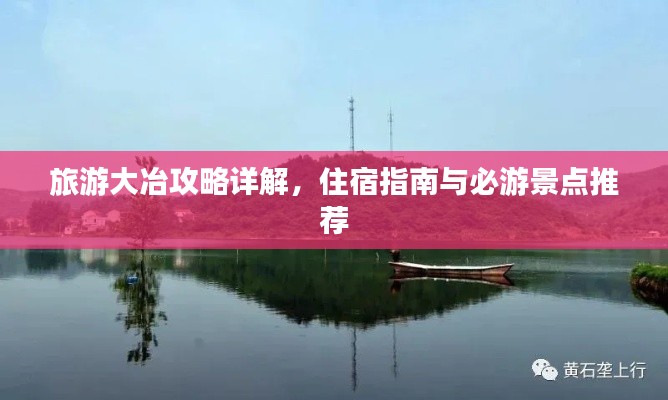 旅游大冶攻略详解,住宿指南与必游景点推荐